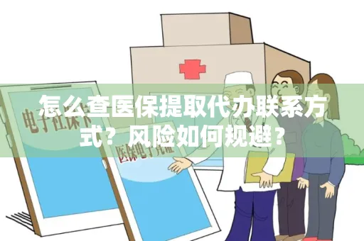 怎么查医保提取代办联系方式？风险如何规避？